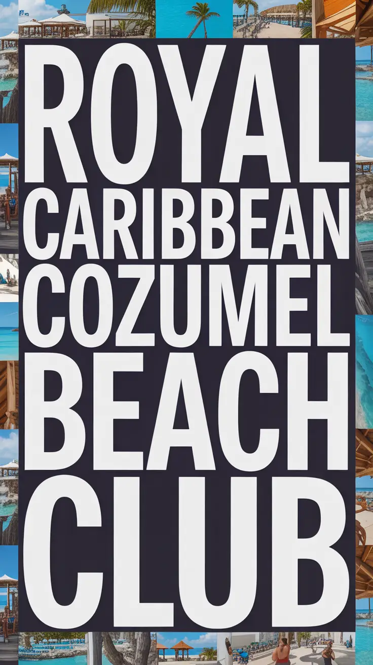 Big text overlay: Royal Caribbean Cozumel Beach Club. It's designed to immediately grab attention with its thick, distinctive lettering set prominently in a big box, utilizing a simple yet striking bold white color for maximum visibility. Surrounding this eye-catching typography, a collage of vibrant images. No other text.