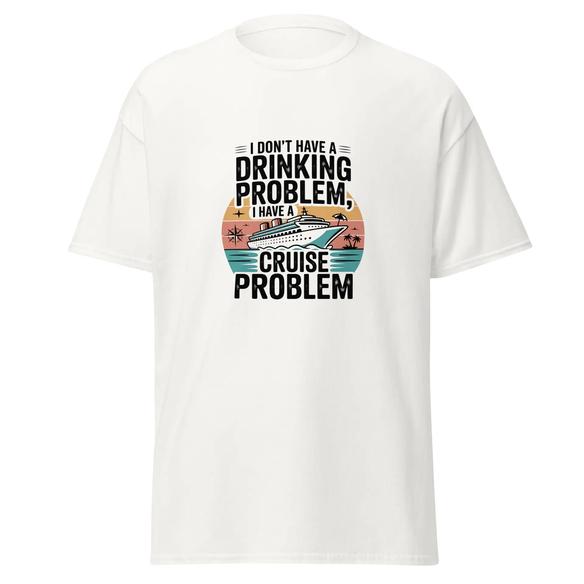 The "I Don't Have a Drinking Problem, I Have a Cruise Problem" Confession Shirt: